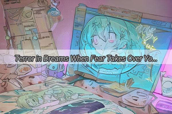 Terror in Dreams When Fear Takes Over Your Nightly Adventures